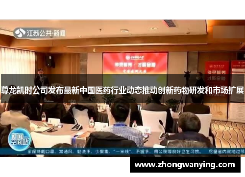 尊龙凯时公司发布最新中国医药行业动态推动创新药物研发和市场扩展