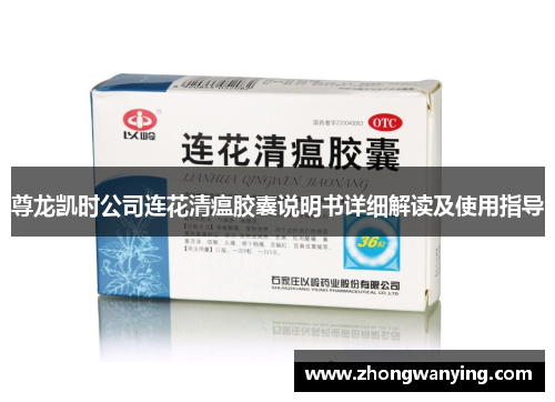 尊龙凯时公司连花清瘟胶囊说明书详细解读及使用指导