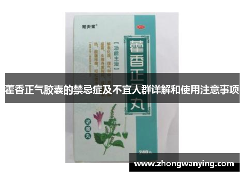 藿香正气胶囊的禁忌症及不宜人群详解和使用注意事项